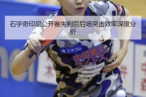 石宇奇印尼公开赛失利后后场突击效率深度分析